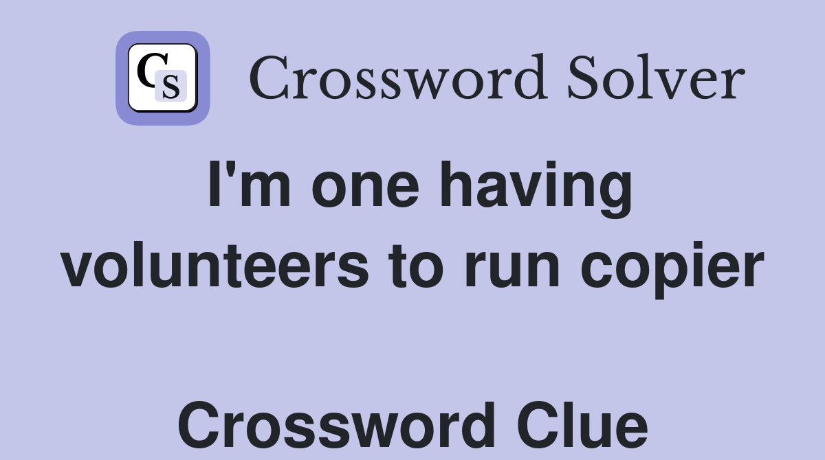 I'm one having volunteers to run copier  Crossword Clue
