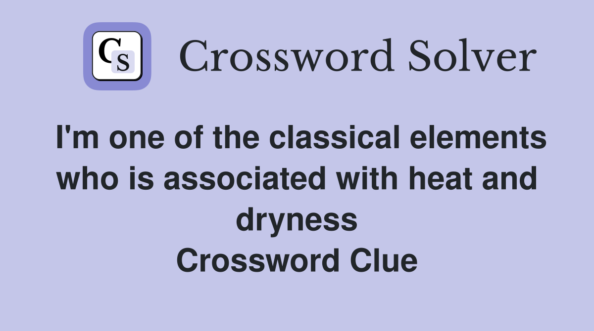 I'm one of the classical elements who is associated with heat and dryness Crossword Clue