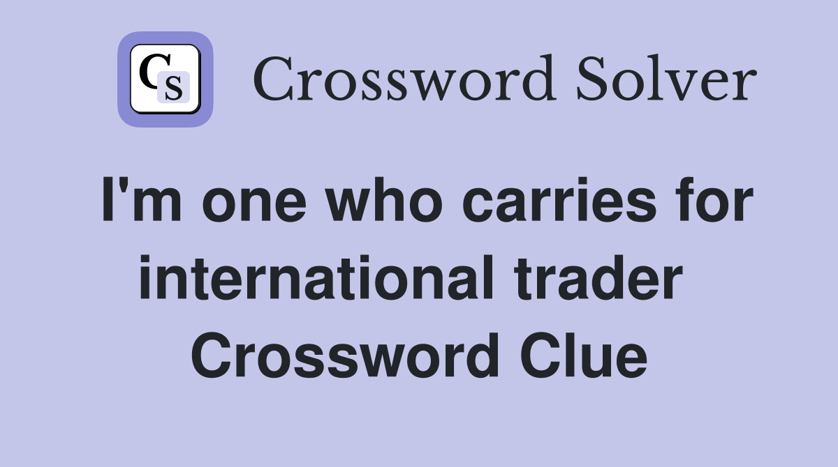 I'm one who carries for international trader  Crossword Clue