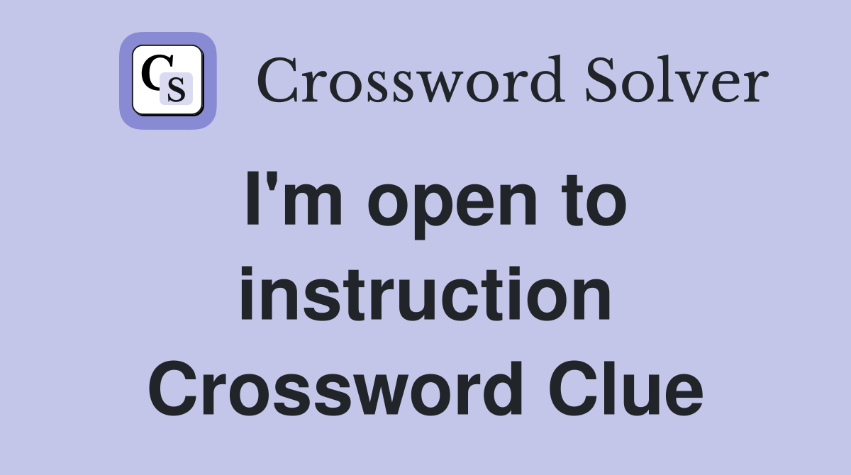 I'm open to instruction Crossword Clue