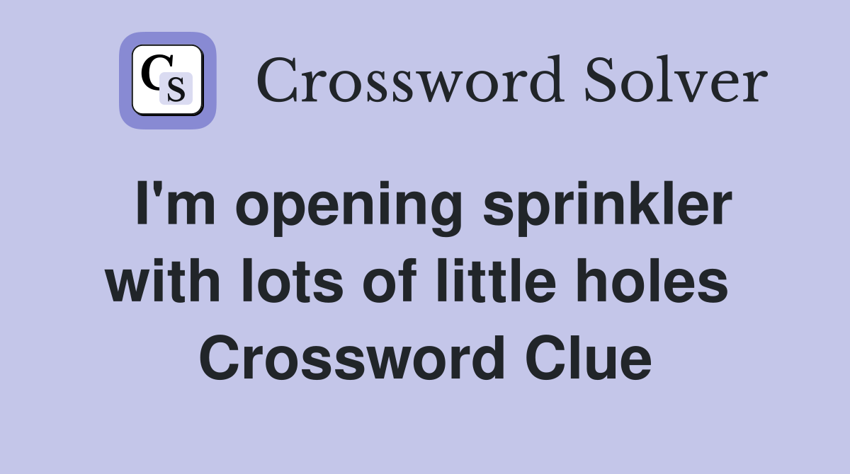 I'm opening sprinkler with lots of little holes  Crossword Clue