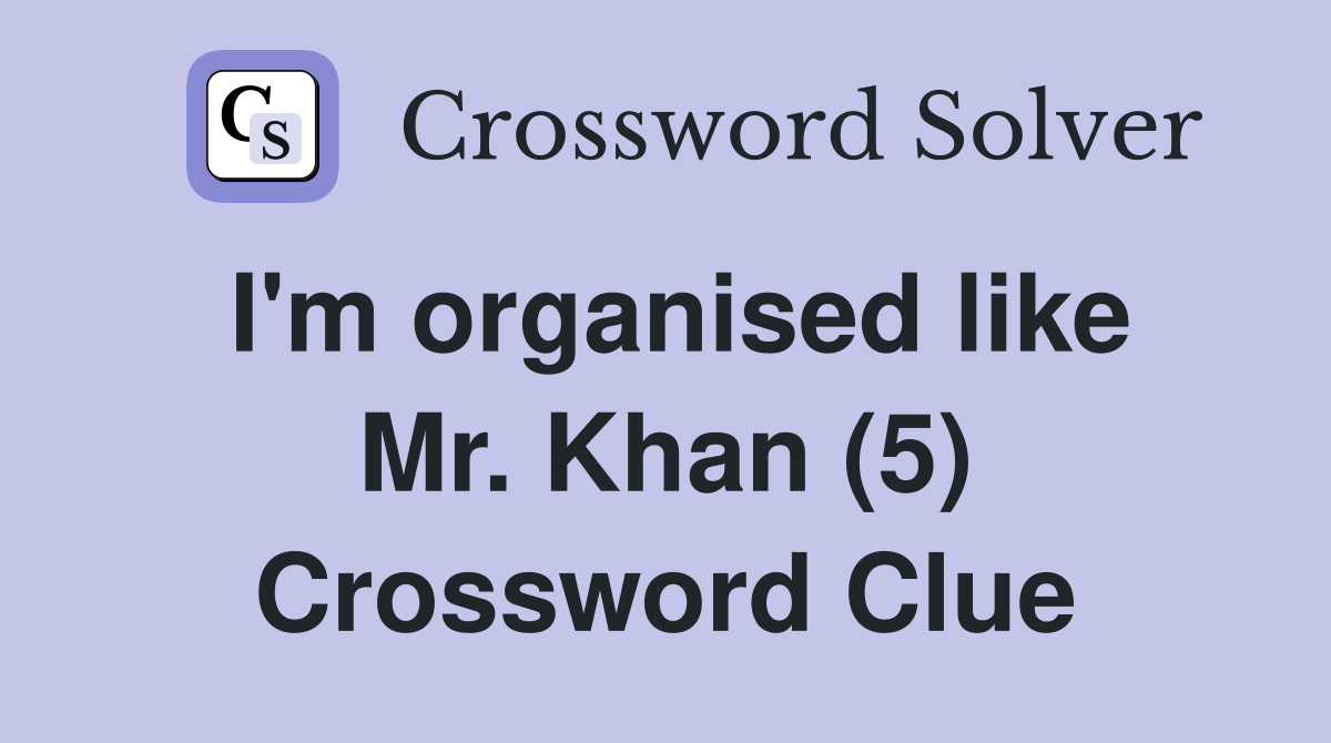 I'm organised like Mr. Khan (5) Crossword Clue