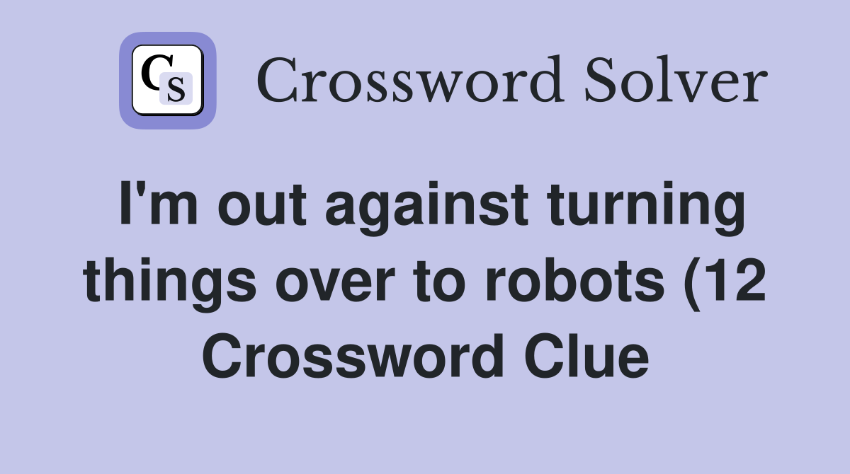 I #39 m out against turning things over to robots (12) Crossword Clue I #39 m out against turning things over to robots (12) Crossword Clue