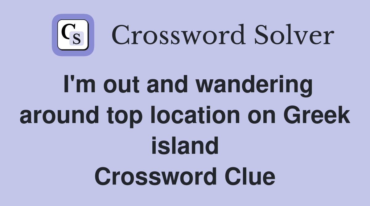 I'm out and wandering around top location on Greek island Crossword Clue