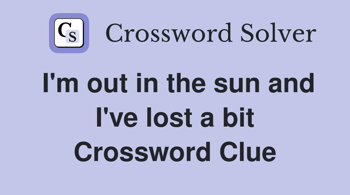 I'm out in the sun and I've lost a bit Crossword Clue