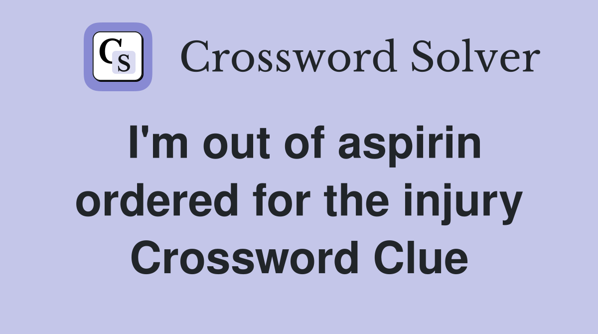 I'm out of aspirin ordered for the injury Crossword Clue