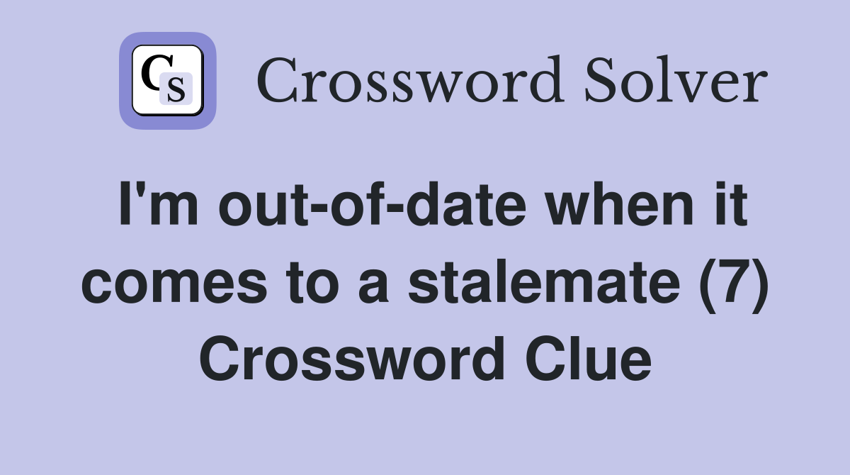 I'm out-of-date when it comes to a stalemate (7) Crossword Clue