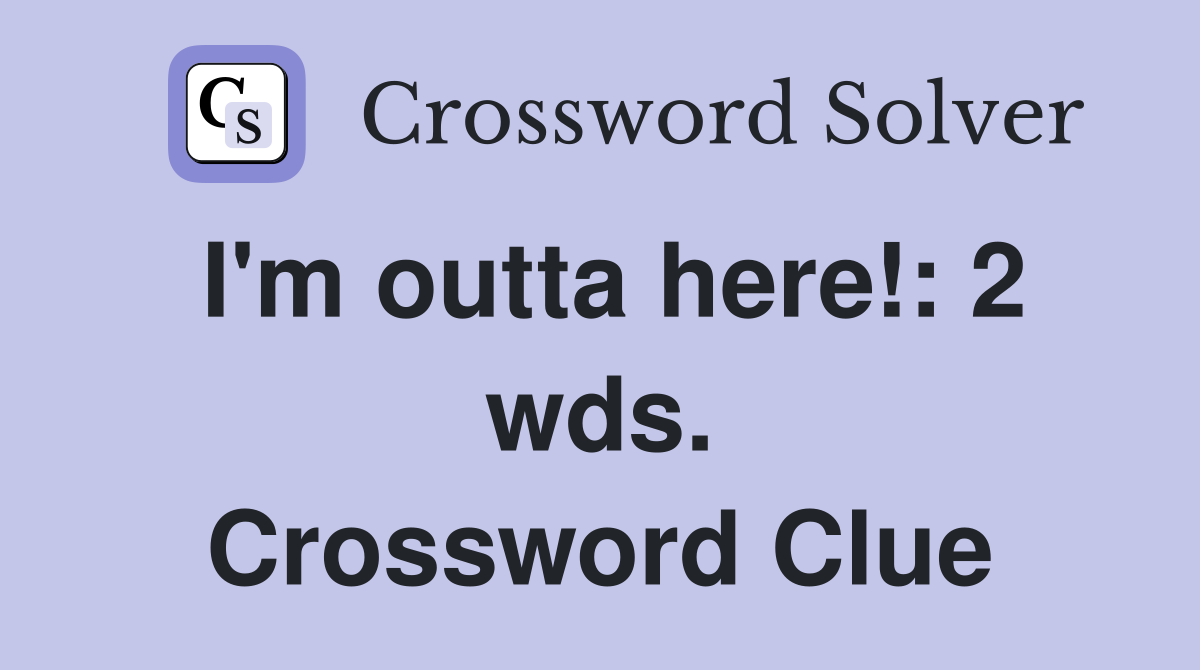 I'm outta here!: 2 wds. Crossword Clue