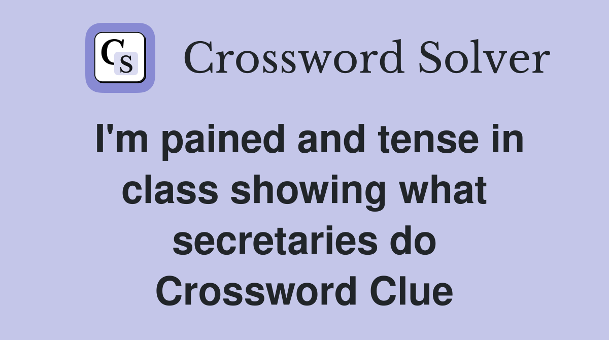 I'm pained and tense in class showing what secretaries do Crossword Clue
