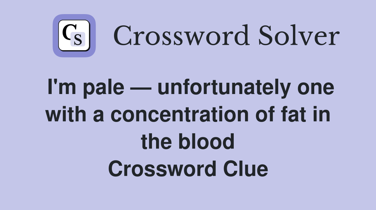 I'm pale — unfortunately one with a concentration of fat in the blood Crossword Clue