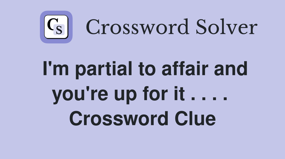 I'm partial to affair and you're up for it . . . .  Crossword Clue