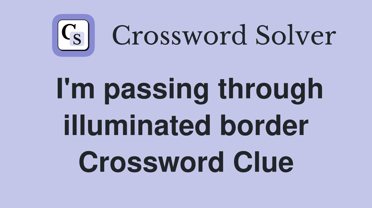 I'm passing through illuminated border Crossword Clue