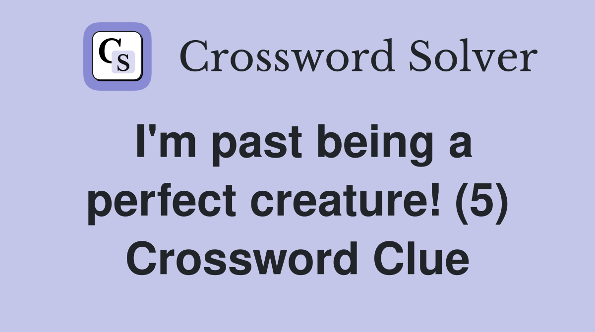 I'm past being a perfect creature! (5) Crossword Clue