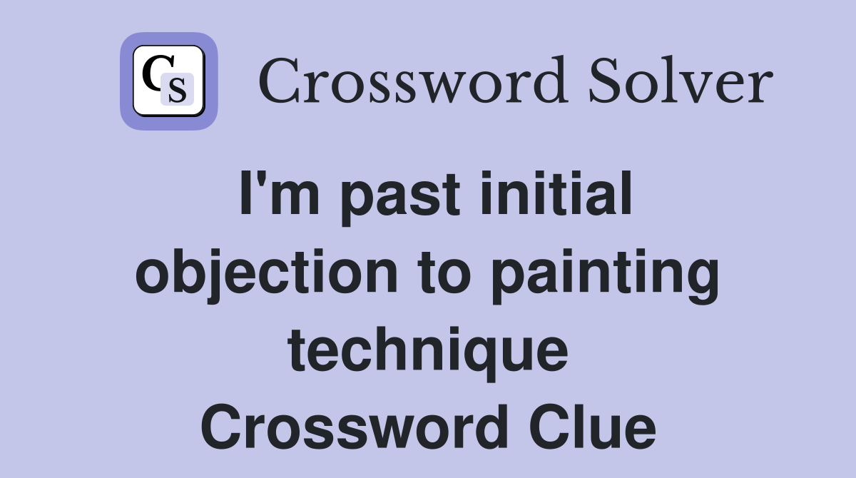 I'm past initial objection to painting technique Crossword Clue