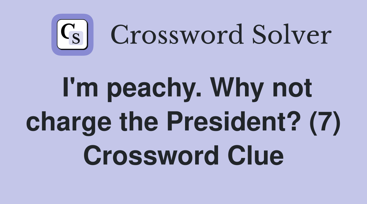 I'm peachy. Why not charge the President? (7) Crossword Clue