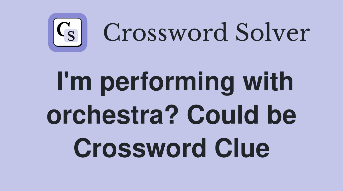I'm performing with orchestra? Could be Crossword Clue
