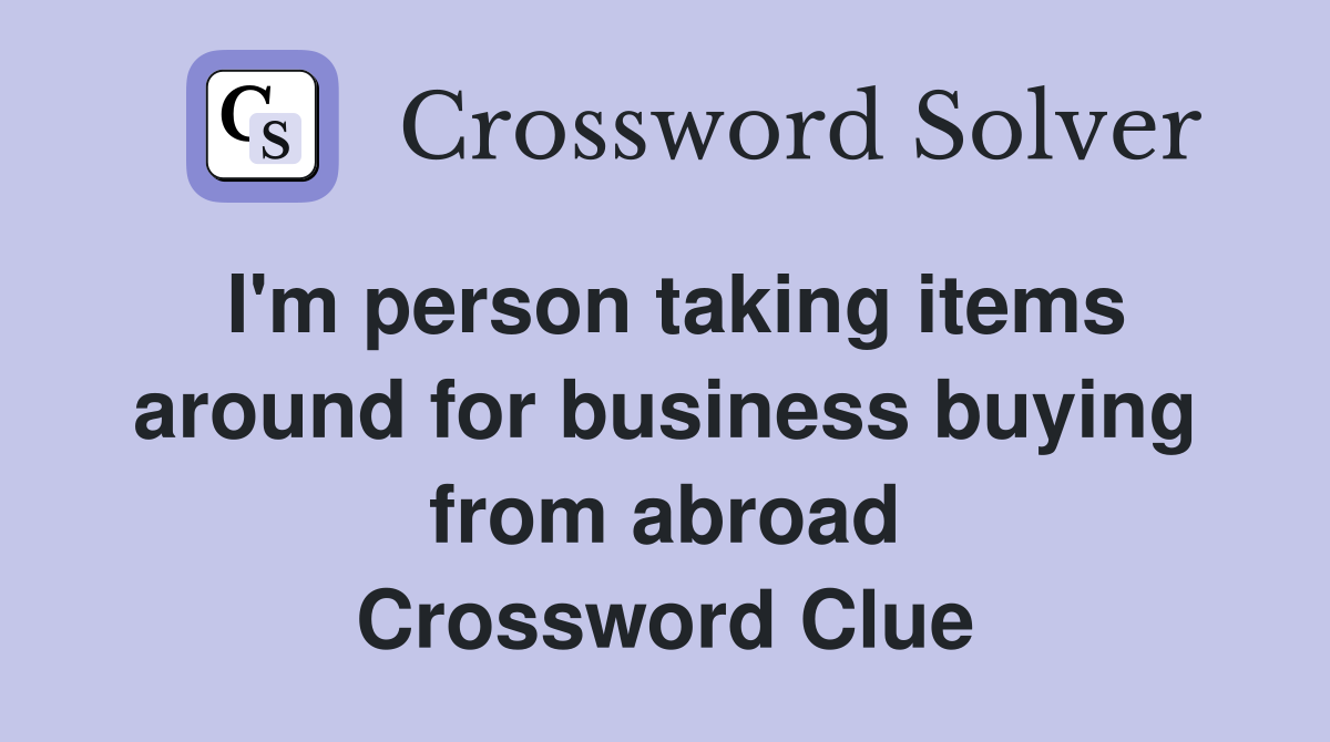 I'm person taking items around for business buying from abroad Crossword Clue