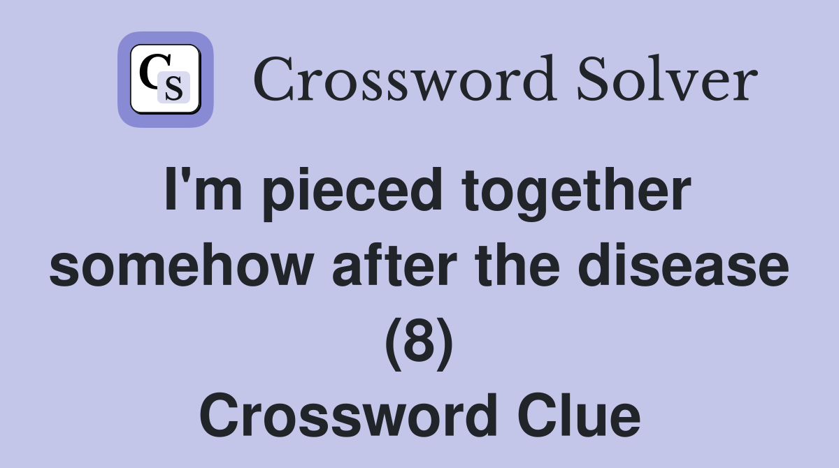 I'm pieced together somehow after the disease (8) Crossword Clue