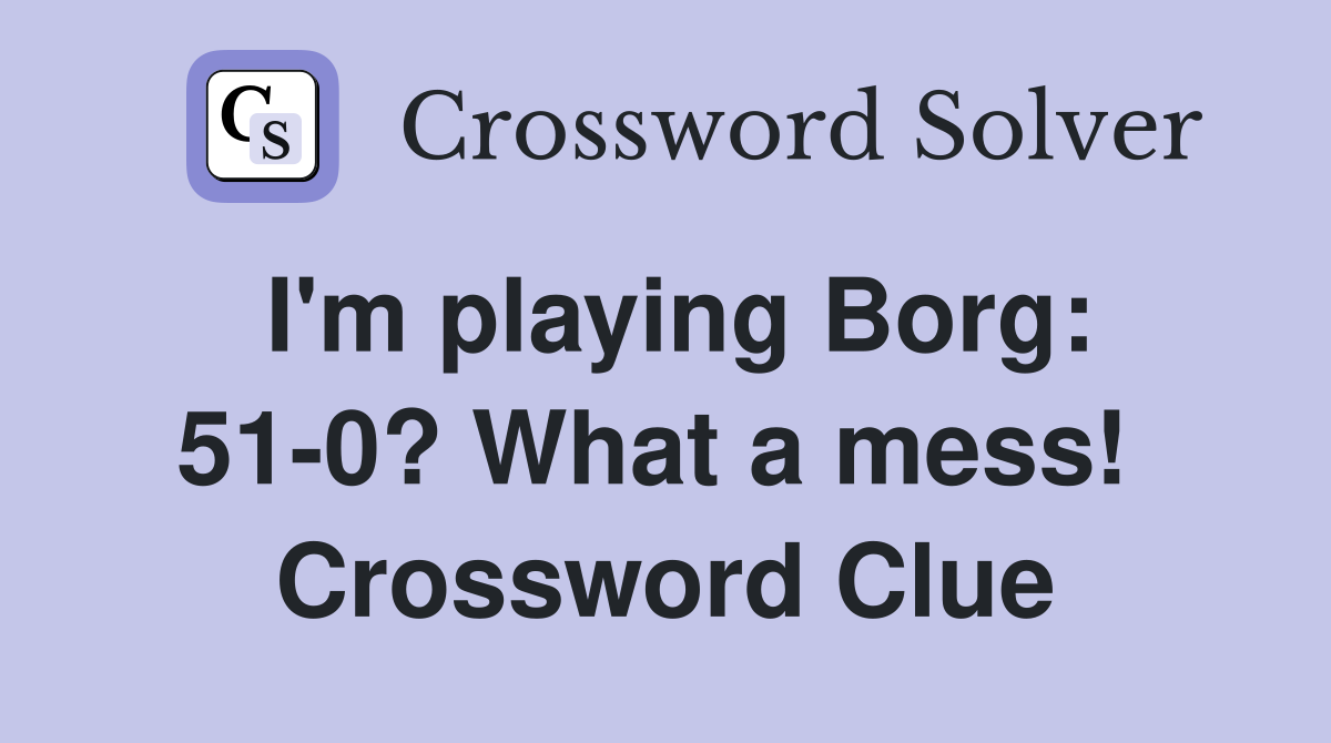 I'm playing Borg: 51-0? What a mess!  Crossword Clue
