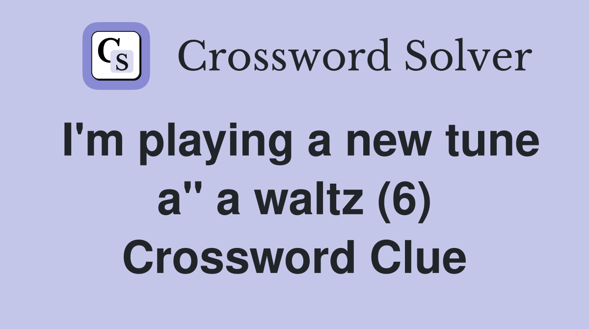 I'm playing a new tune a" a waltz (6) Crossword Clue