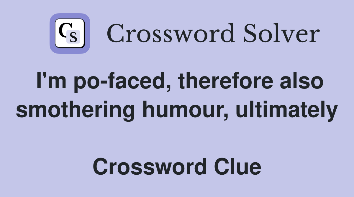 I'm po-faced, therefore also smothering humour, ultimately  Crossword Clue