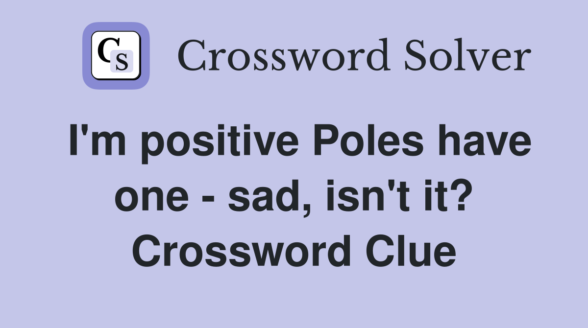 I'm positive Poles have one - sad, isn't it? Crossword Clue