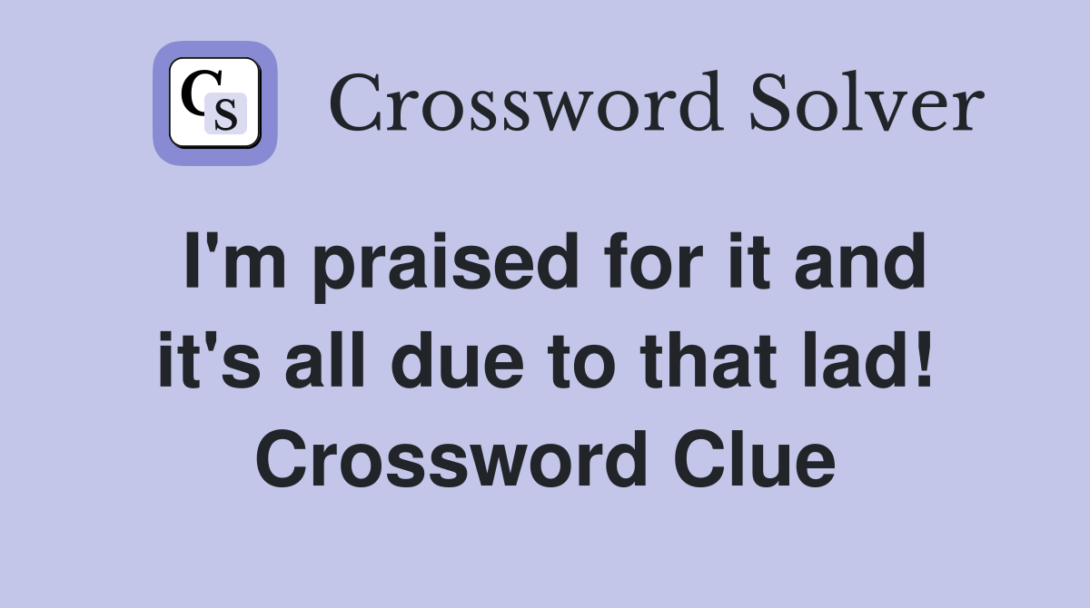 I'm praised for it and it's all due to that lad! Crossword Clue