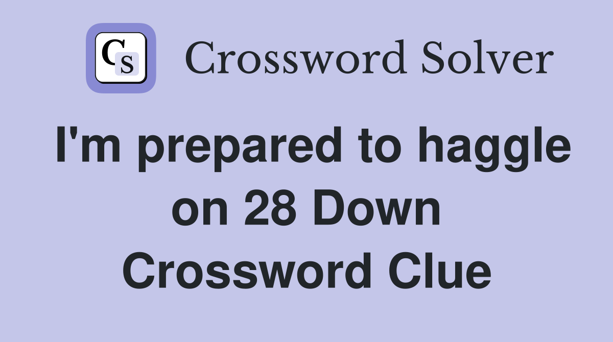 I'm prepared to haggle on 28 Down Crossword Clue