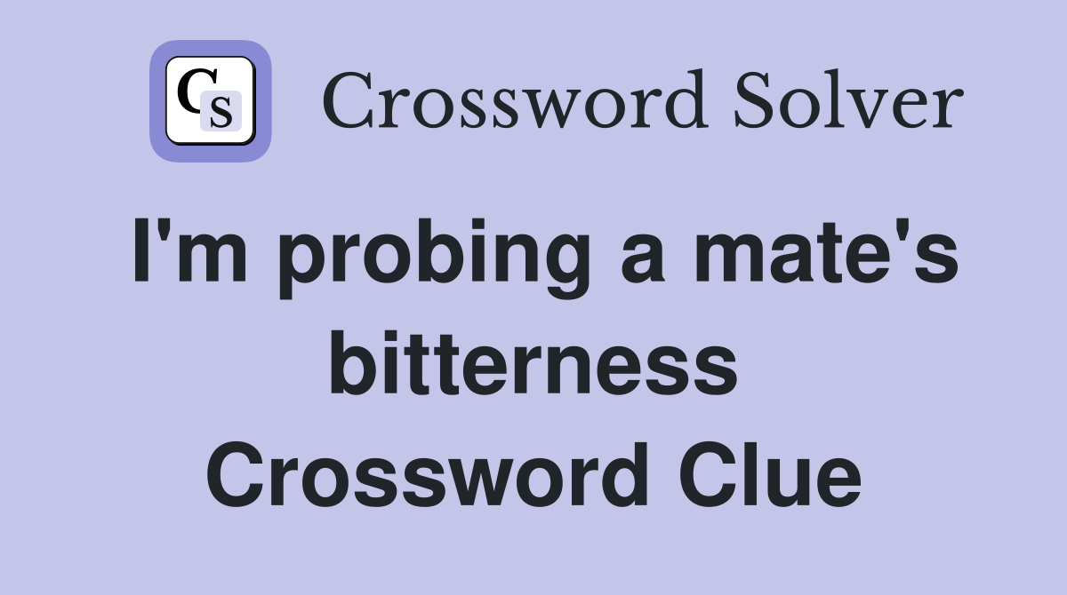 I'm probing a mate's bitterness Crossword Clue