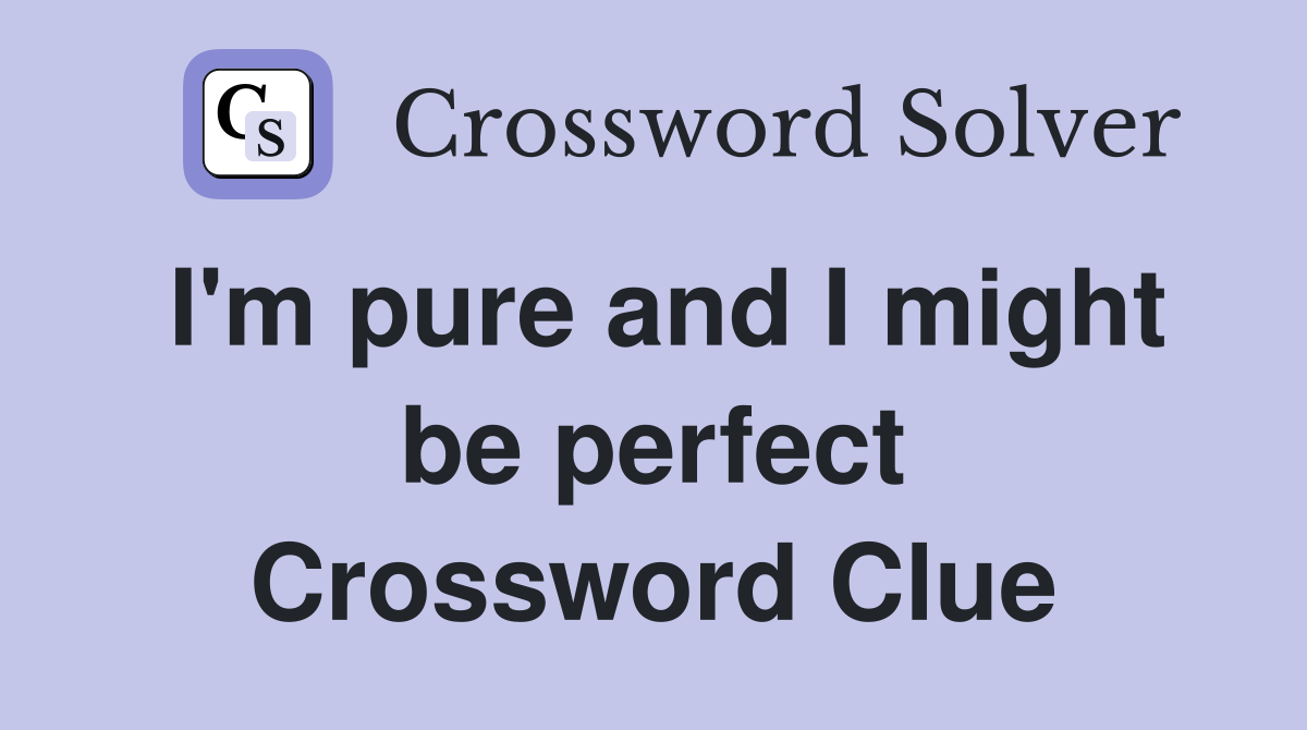 I'm pure and I might be perfect Crossword Clue
