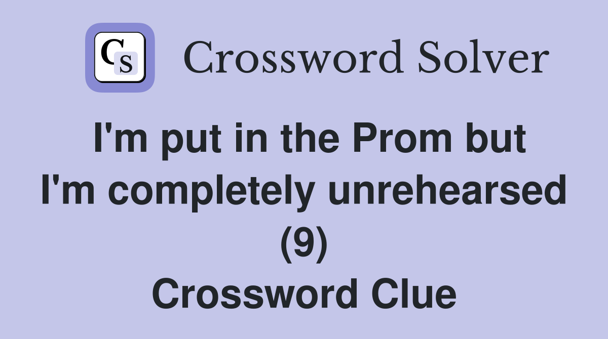 I'm put in the Prom but I'm completely unrehearsed (9) Crossword Clue