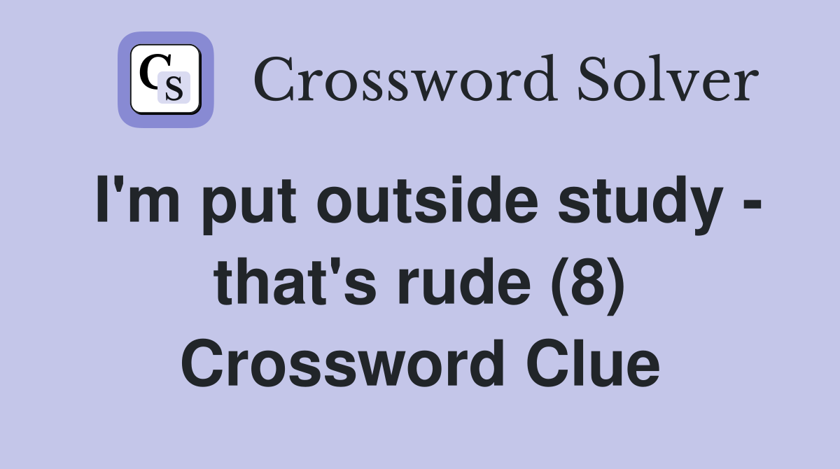 I'm put outside study - that's rude (8) Crossword Clue
