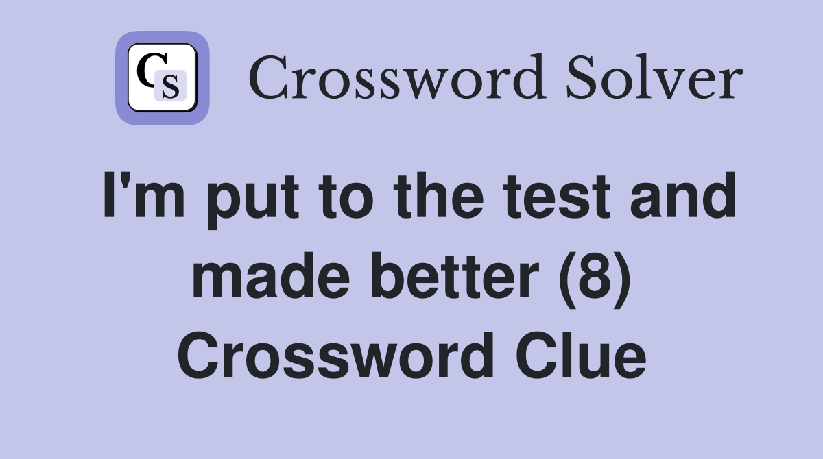 I'm put to the test and made better (8) Crossword Clue