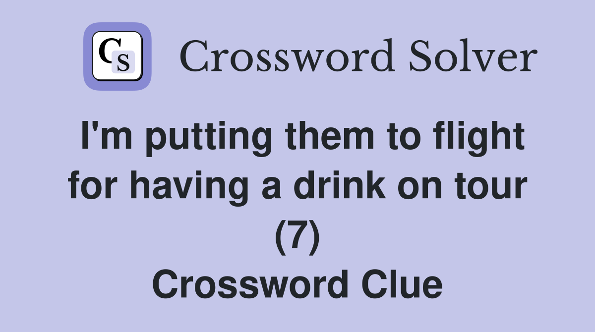 I'm putting them to flight for having a drink on tour (7) Crossword Clue