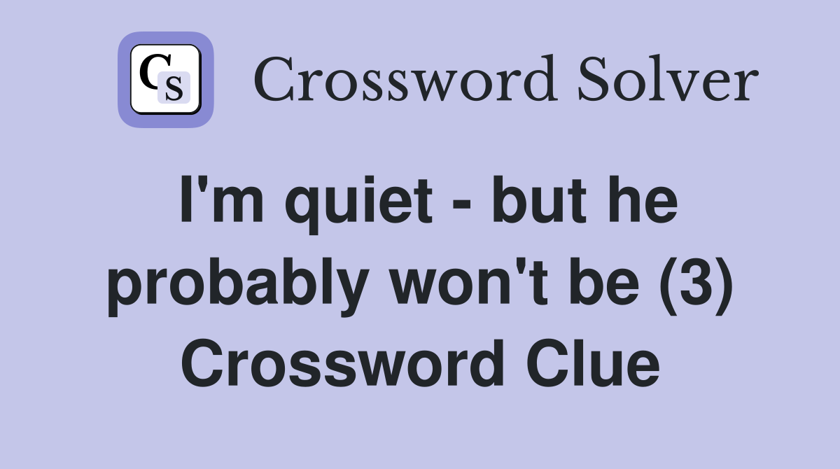 I'm quiet - but he probably won't be (3) Crossword Clue