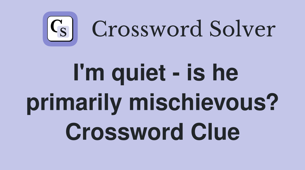 I'm quiet - is he primarily mischievous? Crossword Clue