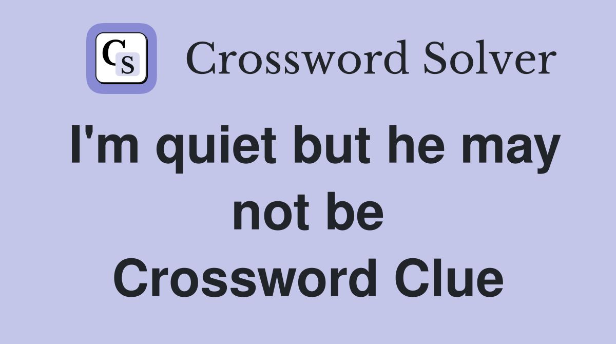 I'm quiet but he may not be Crossword Clue