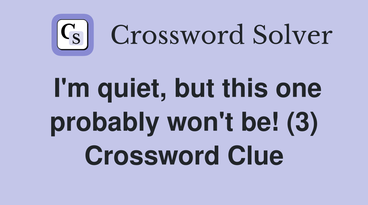 I'm quiet, but this one probably won't be! (3) Crossword Clue