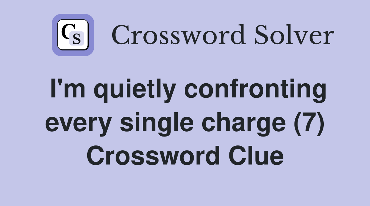 I'm quietly confronting every single charge (7) Crossword Clue