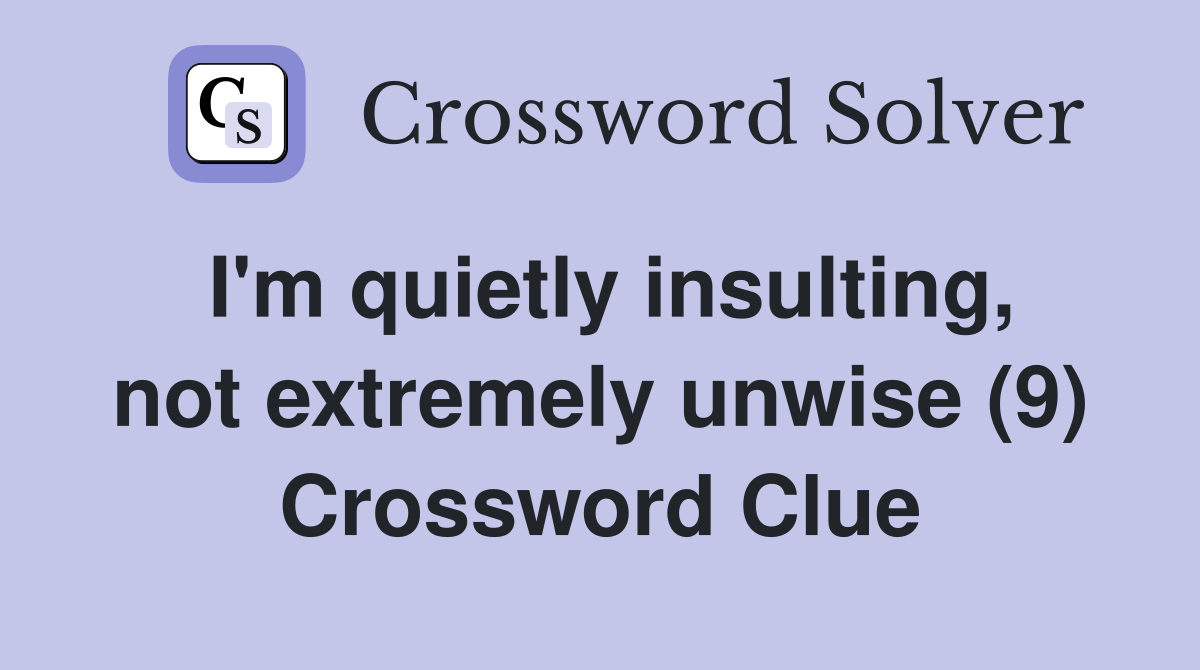 I'm quietly insulting, not extremely unwise (9) Crossword Clue