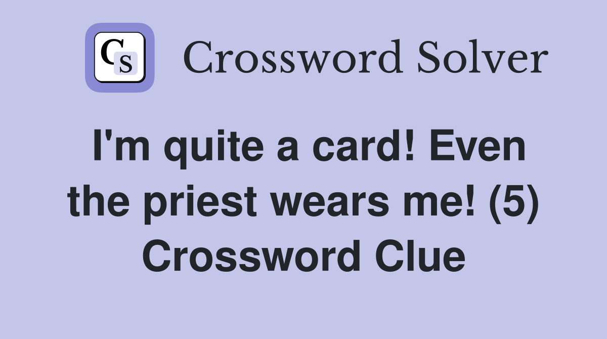 I'm quite a card! Even the priest wears me! (5) Crossword Clue