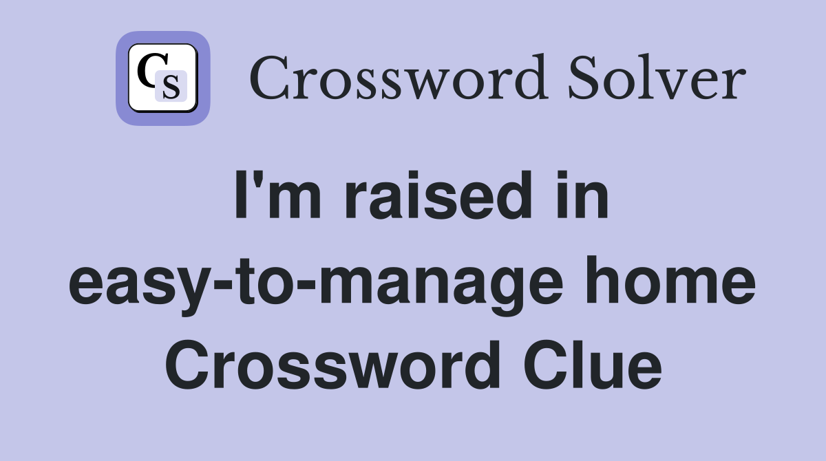 I'm raised in easy-to-manage home Crossword Clue