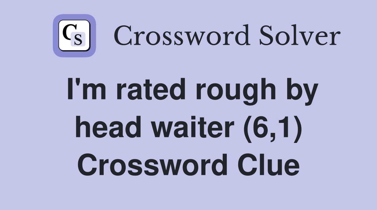 I'm rated rough by head waiter (6,1) Crossword Clue