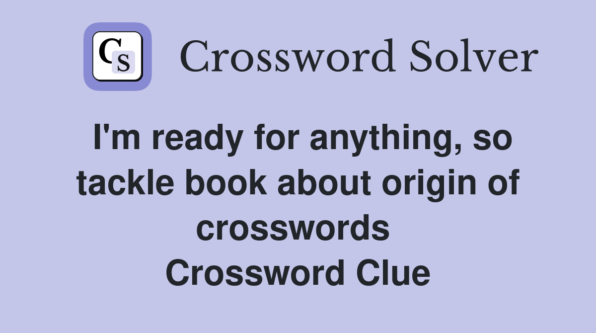 I'm ready for anything, so tackle book about origin of crosswords  Crossword Clue