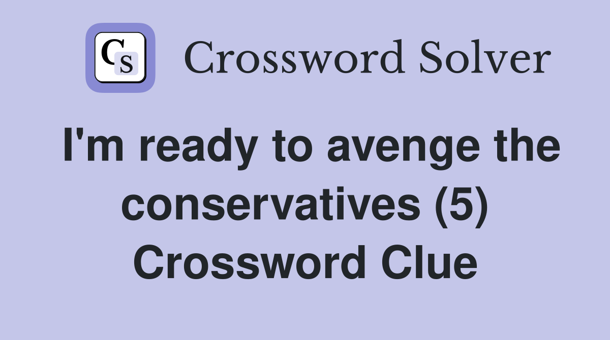 I'm ready to avenge the conservatives (5) Crossword Clue