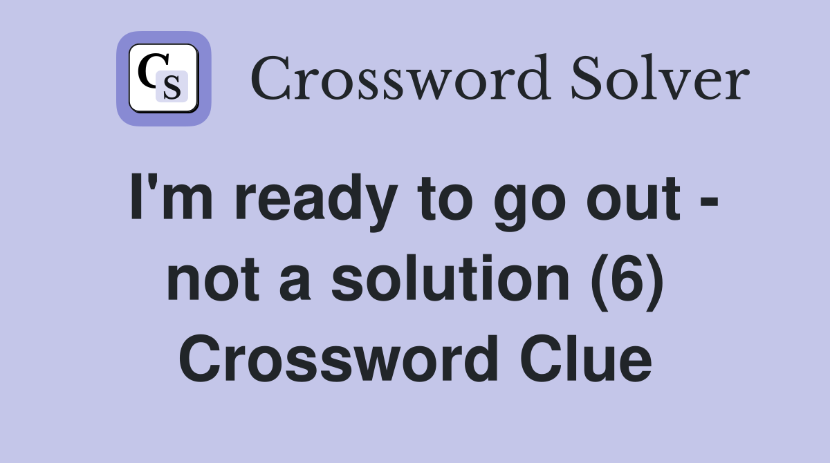 I'm ready to go out - not a solution (6) Crossword Clue
