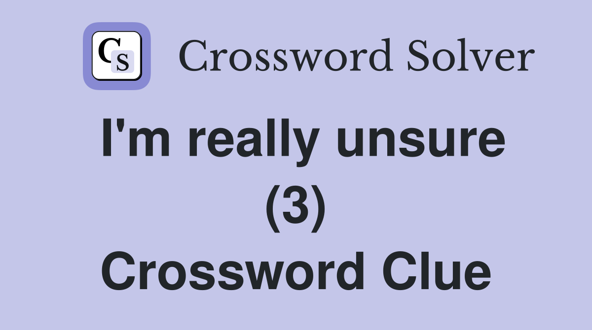 I'm really unsure (3) Crossword Clue