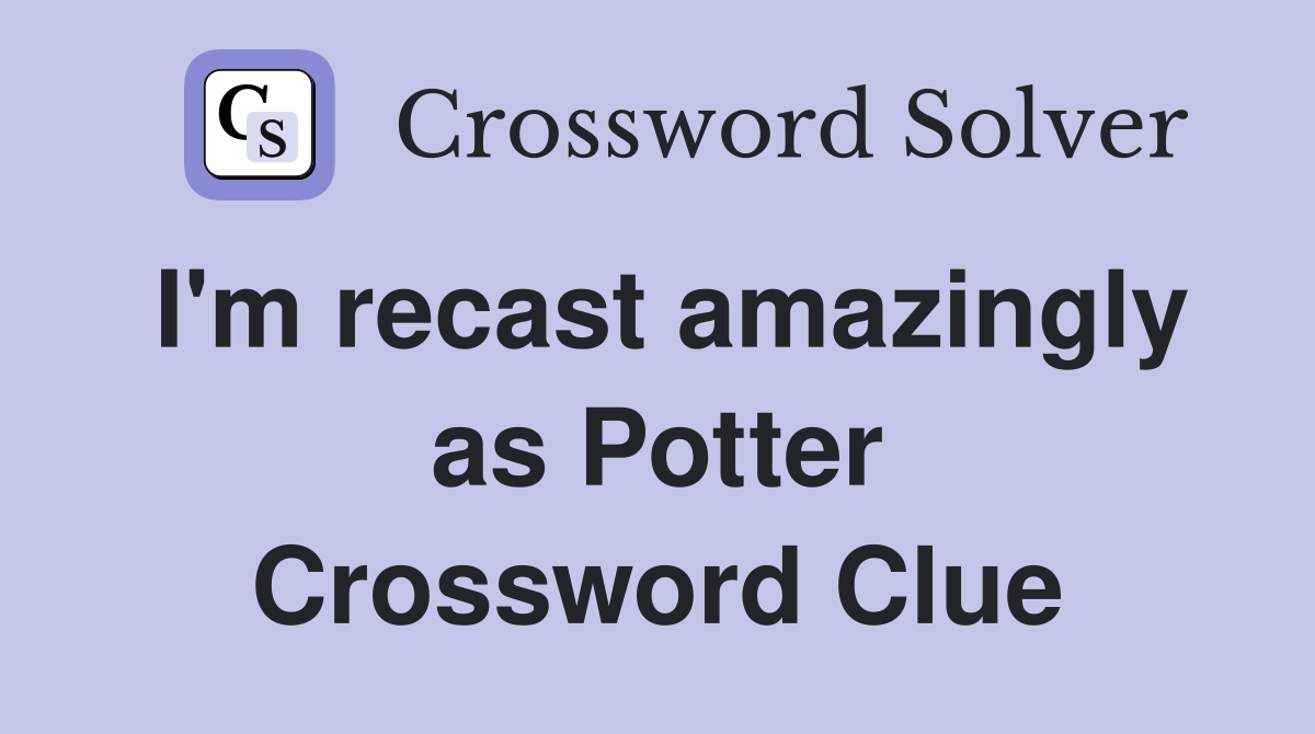 I'm recast amazingly as Potter Crossword Clue