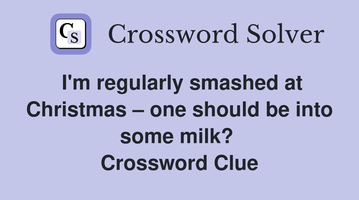 I'm regularly smashed at Christmas – one should be into some milk?  Crossword Clue