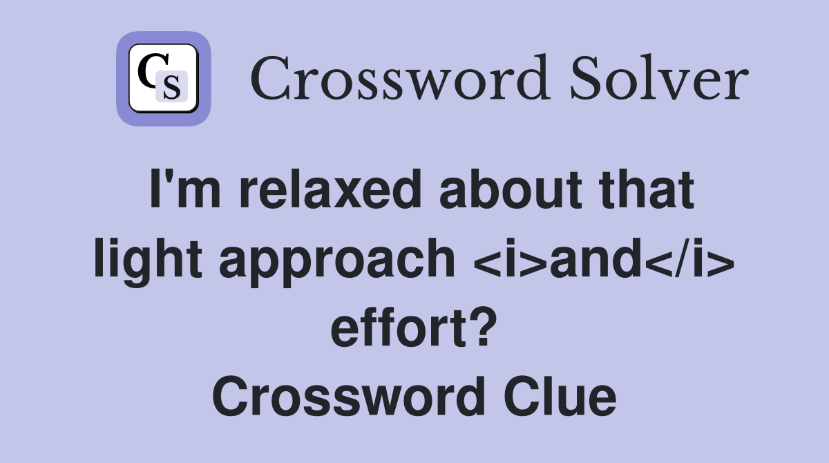 I'm relaxed about that light approach <i>and</i> effort? Crossword Clue